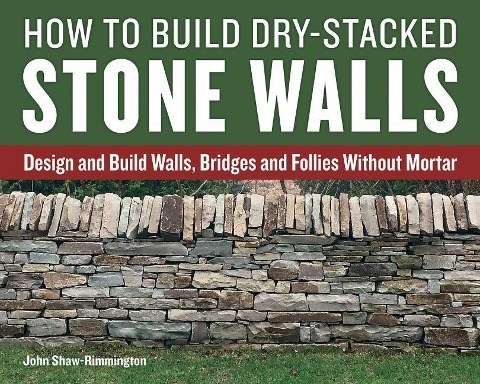 How to Build Dry-Stacked Stone Walls: Design and Build Walls, Bridges and Follies Without Mortar
