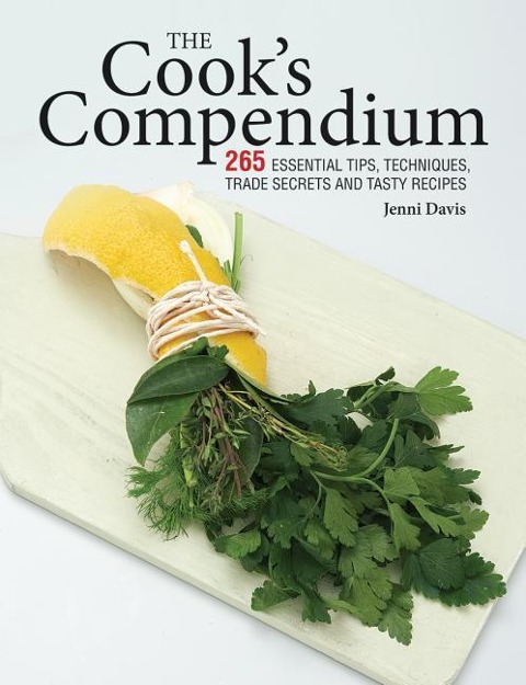 The Cooks Compendium: 265 Essential Tips, Techniques, Trade Secrets and Tasty Recipes