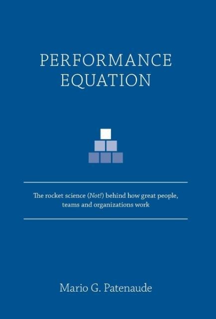 Performance Equation: The rocket science (Not!) behind how great people, teams and organizations work