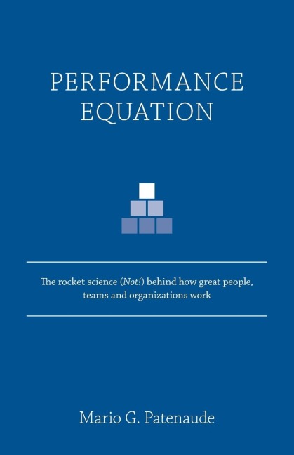 Performance Equation: The rocket science (Not!) behind how great people, teams and organizations work