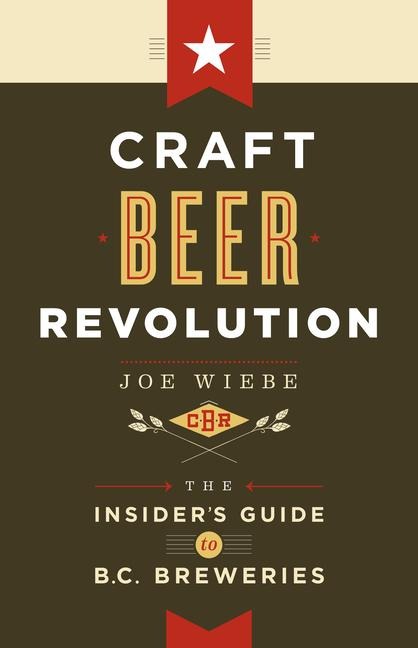 Craft Beer Revolution: The Insiders Guide to B.C. Breweries