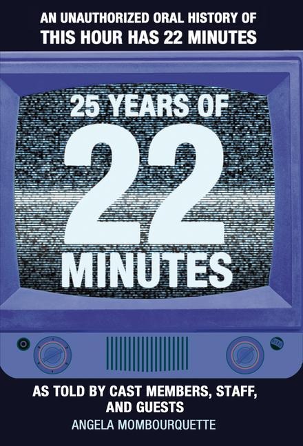 25 Years of 22 Minutes: An Unauthorized Oral History of This Hour Has 22 Minutes, as Told by Cast Members, Staff, and Guests