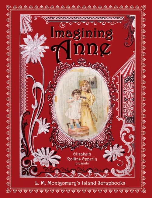 Imagining Anne: L. M. Montgomerys Island Scrapbooks