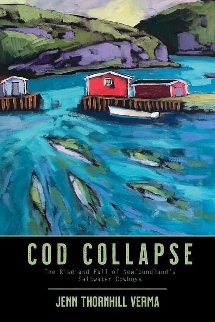 Cod Collapse: The Rise and Fall of Newfoundlands Saltwater Cowboys