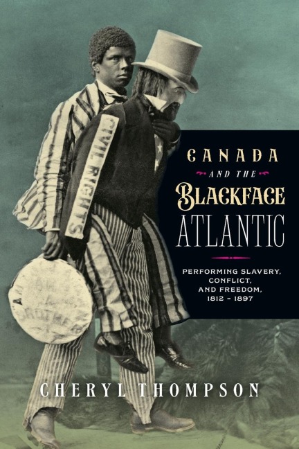 Canada and the Blackface Atlantic: Performing Slavery, Conflict, and Freedom, 1812-1897