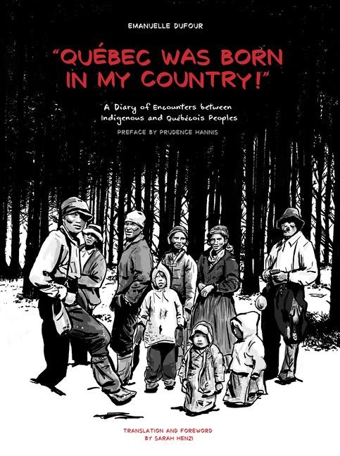 Quebec Was Born in My Country!: A Diary of Encounters Between Indigenous and Québécois Peoples