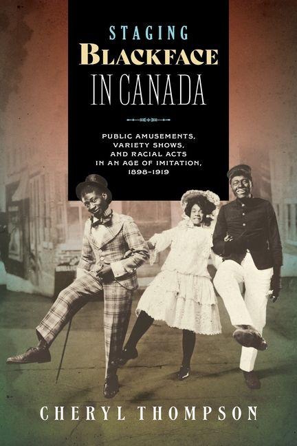 Staging Blackface in Canada: Public Amusements, Variety Shows, and Racial Acts in an Age of Imitation, 1898-1919