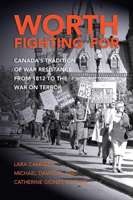 Worth Fighting for: Canadas Tradition of War Resistance from 1812 to the War on Terror