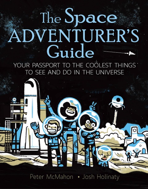 The Space Adventurers Guide: Your Passport to the Coolest Things to See and Do in the Universe