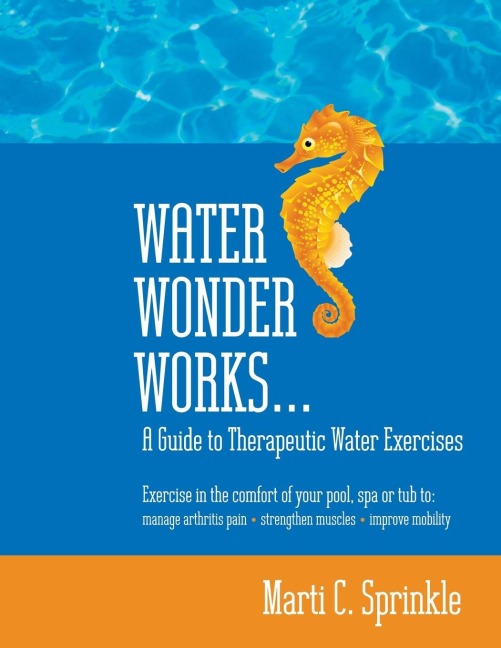 Water Wonder Works: A Guide to Therapeutic Water Exercises to Manage Arthritis Pain, Strengthen Muscles and Improve Mobility