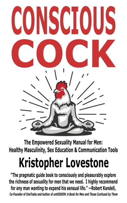 Conscious Cock The Empowered Sexuality Manual for Men: Healthy Masculinity, Sex Education & Communication Tools