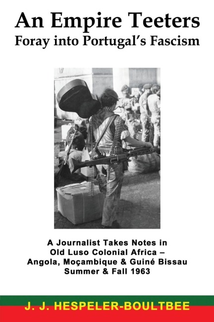 An Empire Teeters - Foray into Portugals Fascism: A Journalist Takes Notes in Old Luso Colonial Africa - Angola, Mocambique & Guine Bissau Summer & Fall 1963