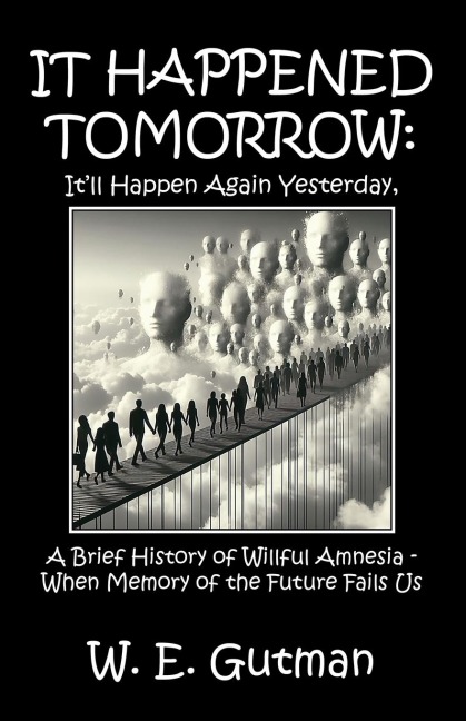 It Happened Tomorrow: Itll Happen Again Yesterday, A Brief History of Willful Amnesia - When Memory of the Future Fails Us