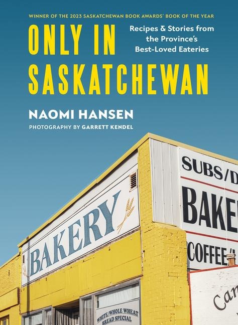 Only in Saskatchewan: Recipes & Stories from the Provinces Best-Loved Eateries