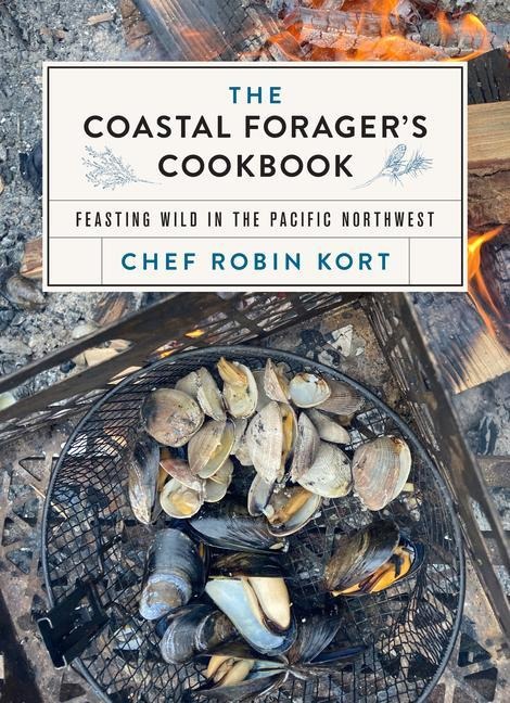 The Coastal Foragers Cookbook: Feasting Wild in the Pacific Northwest