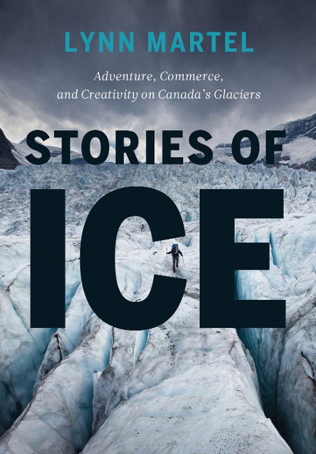 Stories of Ice: Adventure, Commerce and Creativity on Canadas Glaciers