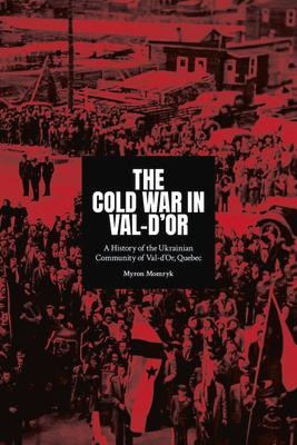 The Cold War in Val-d'Or: A History of the Ukrainian Community in Val-d Or, Quebec