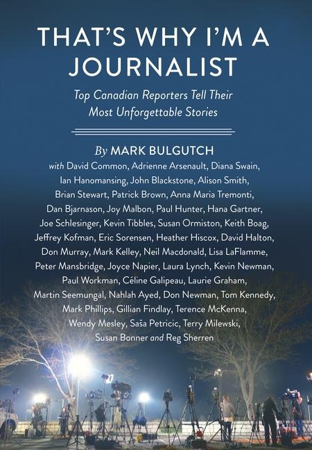 Thats Why Im a Journalist: Top Canadian Reporters Tell Their Most Unforgettable Stories