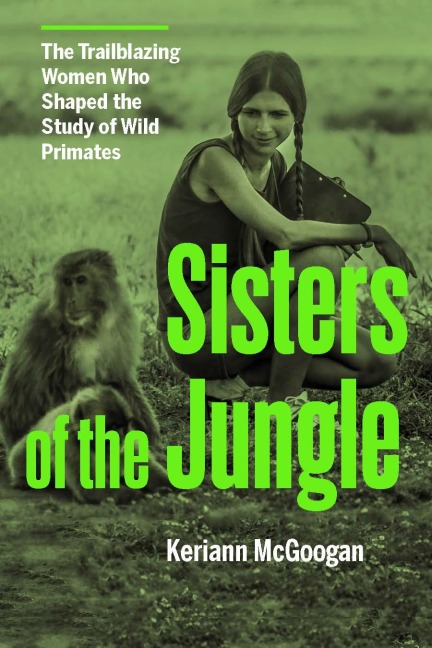 Sisters of the Jungle: The Trailblazing Women Who Shaped the Study of Wild Primates