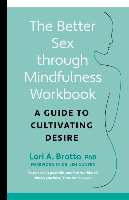 The Better Sex Through Mindfulness Workbook A Guide to Cultivating Desire