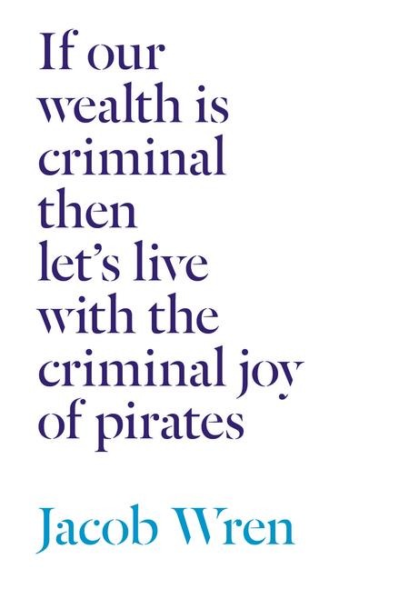 If Our Wealth Is Criminal Then Lets Live with the Criminal Joy of Pirates