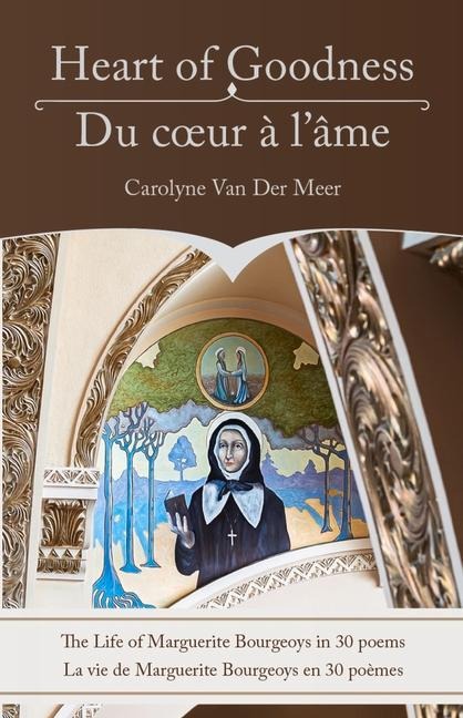 Heart of Goodness: The Life of Marguerite Bourgeoys in 30 Poems: Du Coeur À lÂme: La Vie de Marguerite Bourgeoys En 30 Poèmes