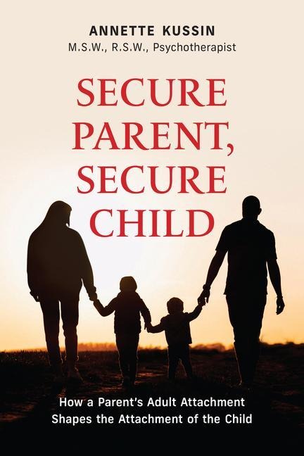 Secure Parent, Secure Child: How a Parents Adult Attachment Shapes the Security of the Child Volume 40