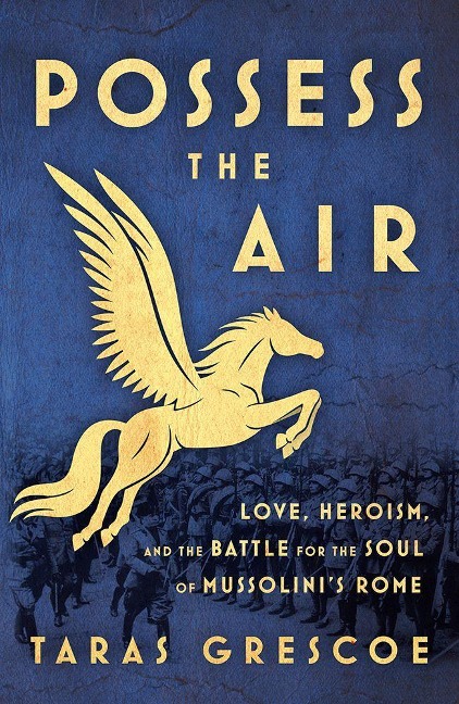 Possess the Air: Love, Heroism, and the Battle for the Soul of Mussolinis Rome