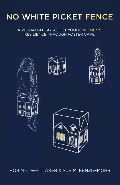No White Picket Fence: A Verbatim Play about Young Womens Resilience Through Foster Care