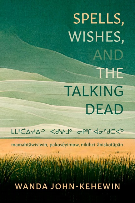 Spells, Wishes, and the Talking Dead: &#5290;&#5290;&#5158;&#5206;&#5123;&#5159;&#5359;&#5123;&#5159;&#5155; &#5176;&#5231;&#5357;&#5416;&#5287;&#5156; &#5314;&#5229;&#5158;&#5259; &#5131;&#5314;&#5154;&#5231;&#5206;&#5177;&#5155; mamahtâwisiwin, pakosêyi