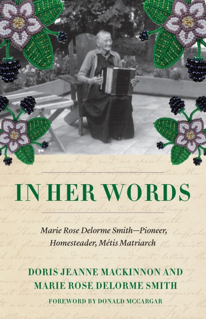 In Her Words: Marie Rose Delorme Smith--Pioneer, Homesteader, Métis Matriarch