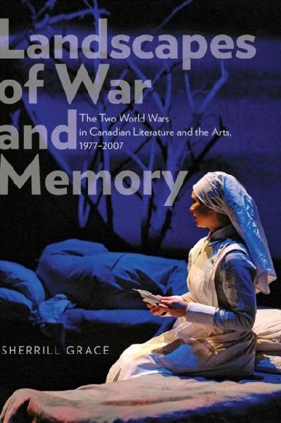 Landscapes of War and Memory: The Two World Wars in Canadian Literature and the Arts, 1977-2007