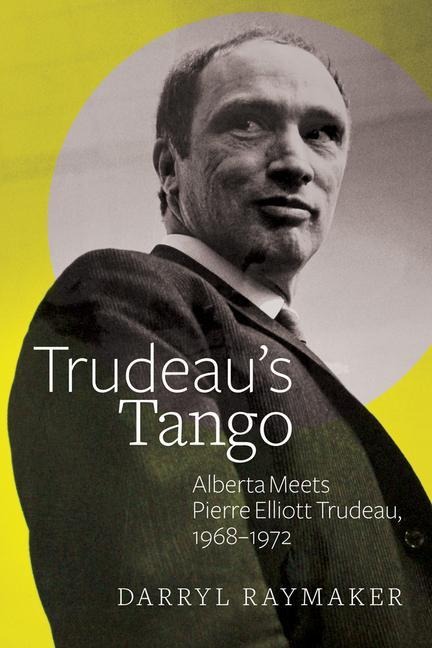 Trudeaus Tango: Alberta Meets Pierre Elliott Trudeau, 1968-1972