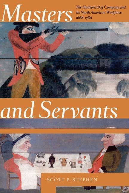 Masters and Servants: The Hudsons Bay Company and Its North American Workforce, 1668-1786