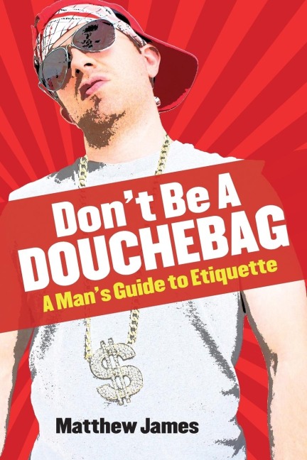 Dont be a Douchebag: A Mans Guide to Etiquette