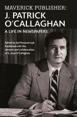 Maverick Publisher: J. Patrick OCallaghan: A Life in Newspapers
