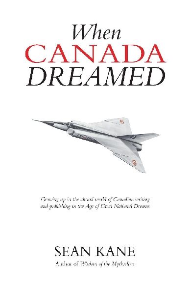 When Canada Dreamed: Growing Up in the Absurd World of Canadian Writing and Publishing in the Age of Great National Dreams