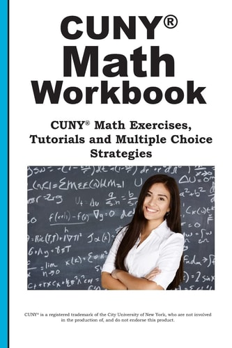 CUNY Math Workbook Math Exercises, Tutorials and Multiple Choice Strategies
