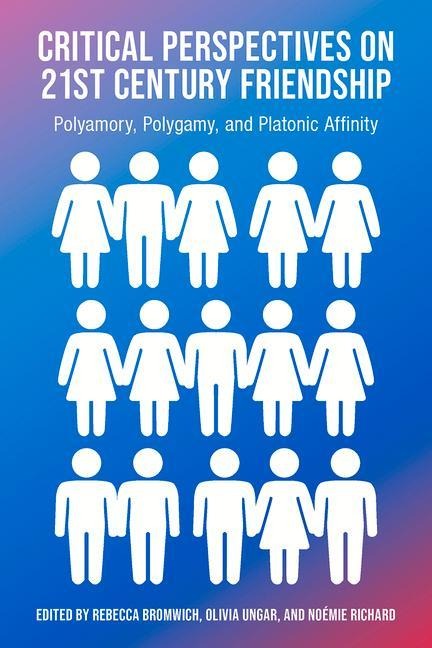 Critical Perspectives on 21st Century Friendship, Polyamory, Polgamy and Platonic Affinity