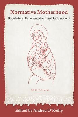 Normative Motherhood:: Regulations, Representations, and Reclamations