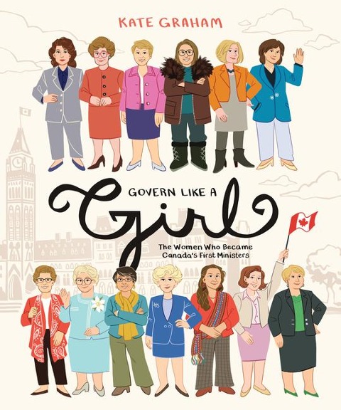 Govern Like a Girl: The Women Who Became Canadas First Ministers