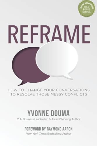 Reframe How To Change Your Conversations To Resolve Those Messy Conflicts