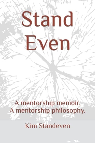Stand Even A Mentorship Memoir. a Mentorship Philosophy