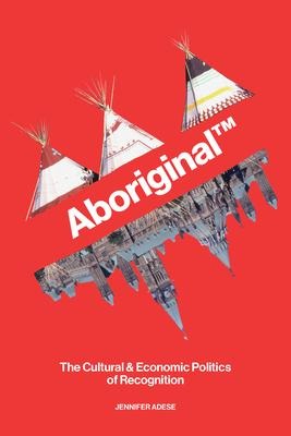 Aboriginal(tm): The Cultural and Economic Politics of Recognition