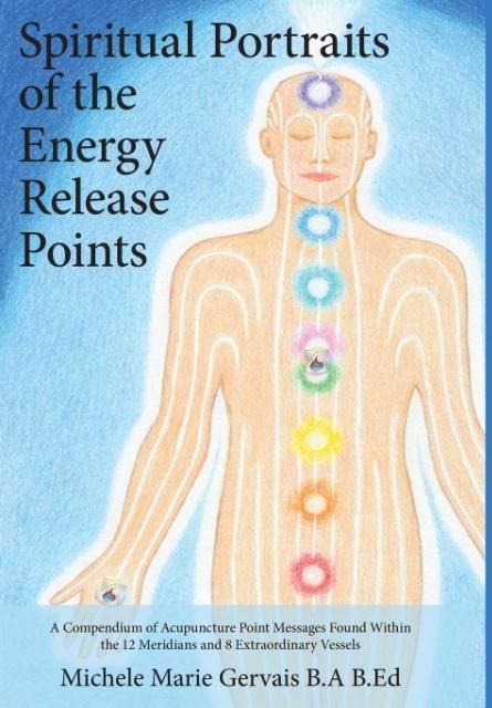 Spiritual Portraits of the Energy Release Points: A Compendium of Acupuncture Point Messages Found Within the 12 Meridians and 8 Extraordinary Vessels