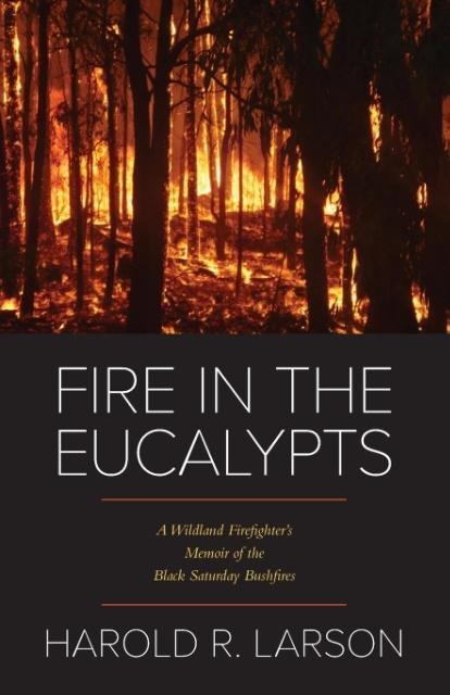 Fire in the Eucalypts: A Wildland Firefighters Memoir of the Black Saturday Bushfires