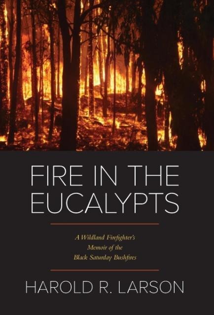Fire in the Eucalypts: A Wildland Firefighter's Memoir of the Black Saturday Bushfires