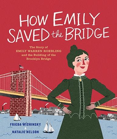 How Emily Saved the Bridge: The Story of Emily Warren Roebling and the Building of the Brooklyn Bridge