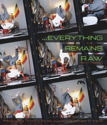 Everything Remains Raw: Photographing Torontos Hip Hop Culture from Analogue to Digital