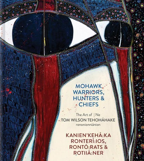 Mohawk Warriors, Hunters & Chiefs Kanienkehá Ka Ronterí Ios, Rontó Rats & Rotiiá Ner: The Art of Ne Tom Wilson Tehoháhake Rononionniánion